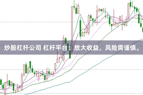 炒股杠杆公司 杠杆平台：放大收益，风险需谨慎。