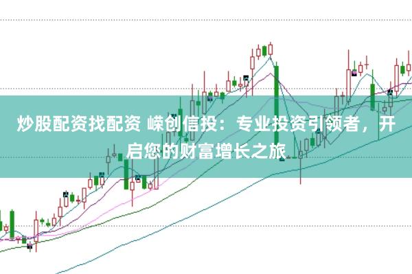 炒股配资找配资 嵘创信投：专业投资引领者，开启您的财富增长之旅