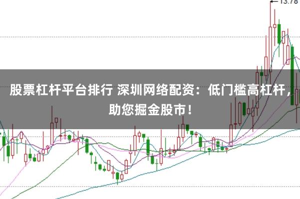 股票杠杆平台排行 深圳网络配资：低门槛高杠杆，助您掘金股市！