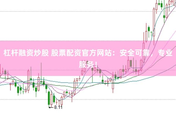 杠杆融资炒股 股票配资官方网站：安全可靠，专业服务！