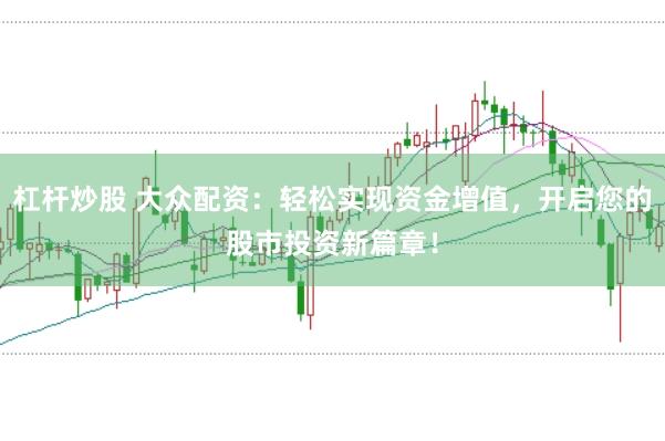 杠杆炒股 大众配资：轻松实现资金增值，开启您的股市投资新篇章！
