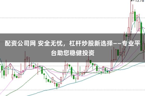配资公司网 安全无忧，杠杆炒股新选择——专业平台助您稳健投资