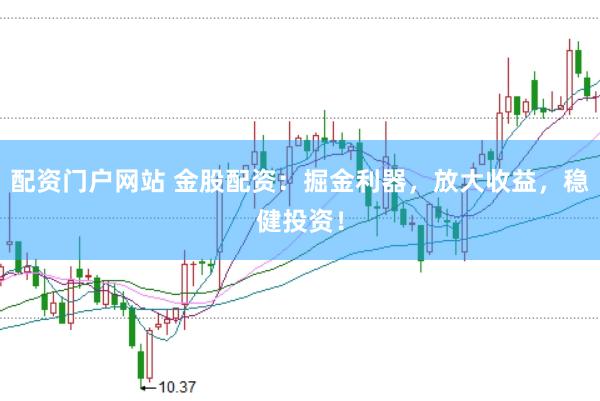 配资门户网站 金股配资：掘金利器，放大收益，稳健投资！
