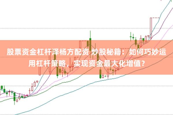 股票资金杠杆泽杨方配资 炒股秘籍：如何巧妙运用杠杆策略，实现资金最大化增值？