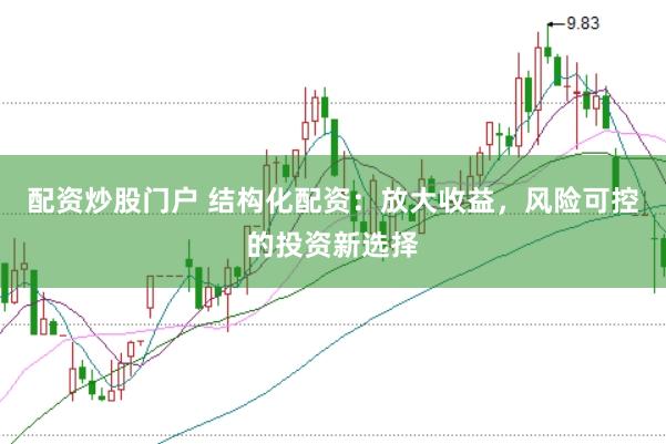配资炒股门户 结构化配资：放大收益，风险可控的投资新选择