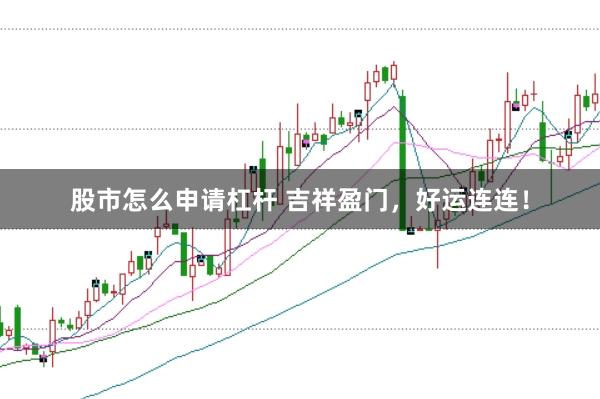 股市怎么申请杠杆 吉祥盈门，好运连连！