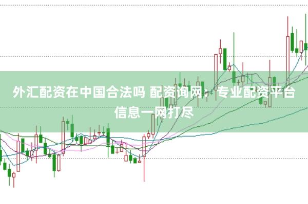 外汇配资在中国合法吗 配资询网：专业配资平台信息一网打尽