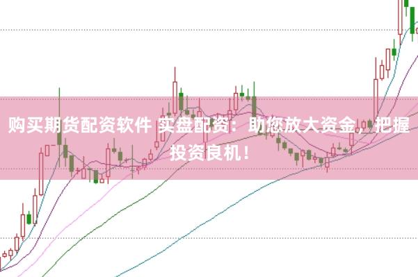 购买期货配资软件 实盘配资：助您放大资金，把握投资良机！