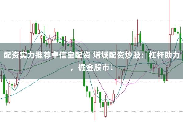 配资实力推荐卓信宝配资 增城配资炒股：杠杆助力，掘金股市！