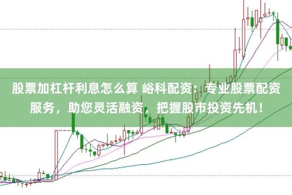 股票加杠杆利息怎么算 峪科配资：专业股票配资服务，助您灵活融资，把握股市投资先机！