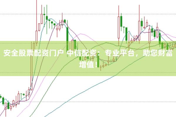 安全股票配资门户 中信配资：专业平台，助您财富增值！