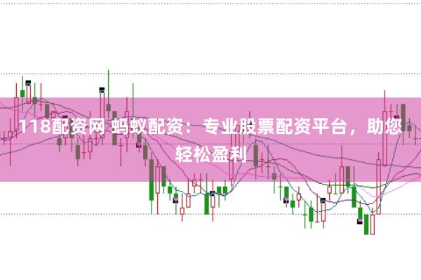 118配资网 蚂蚁配资：专业股票配资平台，助您轻松盈利