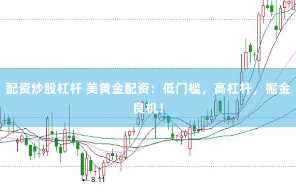 配资炒股杠杆 美黄金配资：低门槛，高杠杆，掘金良机！