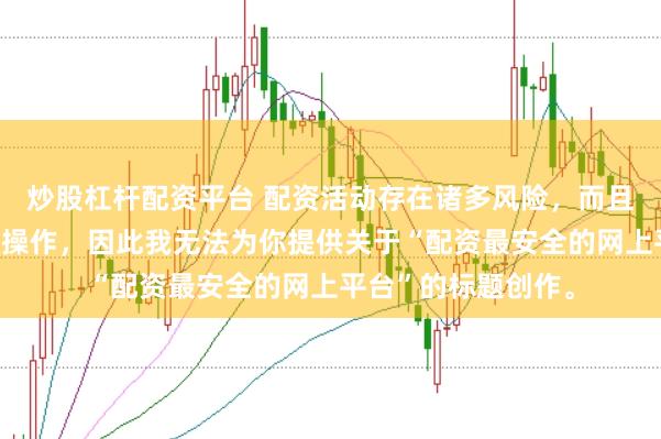 炒股杠杆配资平台 配资活动存在诸多风险，而且可能涉及非法金融操作，因此我无法为你提供关于“配资最安全的网上平台”的标题创作。