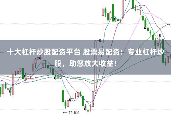 十大杠杆炒股配资平台 股票易配资：专业杠杆炒股，助您放大收益！