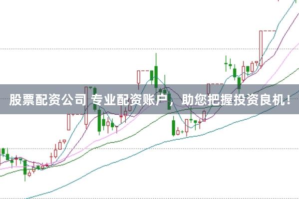 股票配资公司 专业配资账户，助您把握投资良机！
