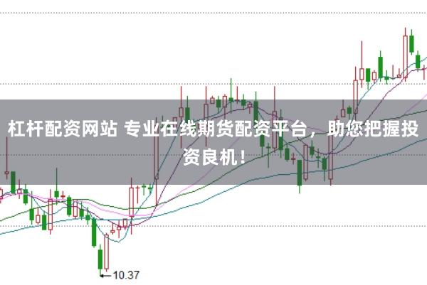 杠杆配资网站 专业在线期货配资平台，助您把握投资良机！