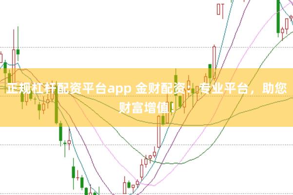 正规杠杆配资平台app 金财配资：专业平台，助您财富增值！