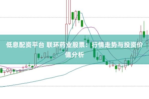 低息配资平台 联环药业股票：行情走势与投资价值分析