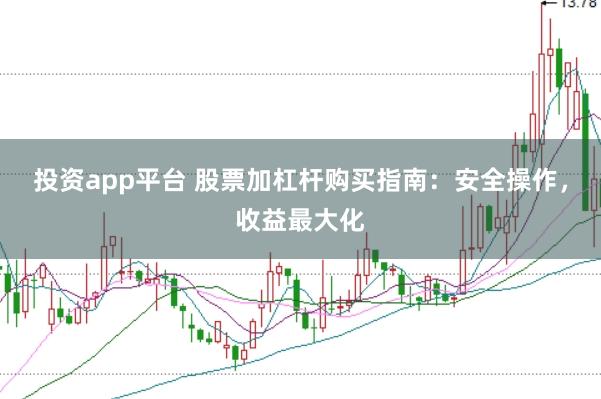 投资app平台 股票加杠杆购买指南：安全操作，收益最大化