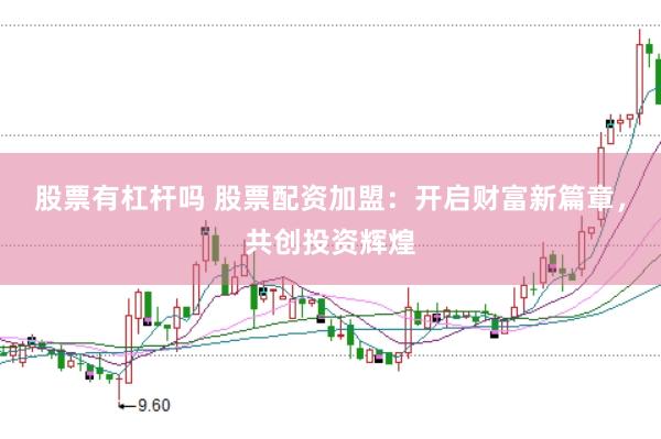 股票有杠杆吗 股票配资加盟：开启财富新篇章，共创投资辉煌