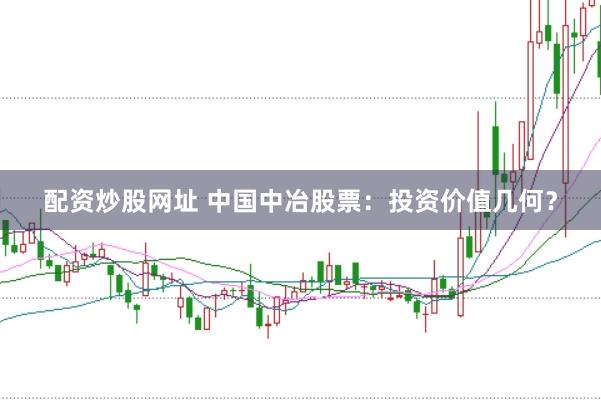 配资炒股网址 中国中冶股票：投资价值几何？