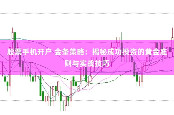 股票手机开户 金夆策略：揭秘成功投资的黄金准则与实战技巧