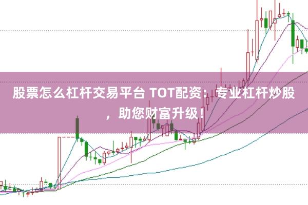 股票怎么杠杆交易平台 TOT配资：专业杠杆炒股，助您财富升级！