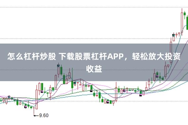 怎么杠杆炒股 下载股票杠杆APP，轻松放大投资收益