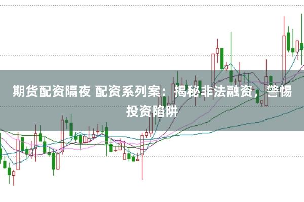 期货配资隔夜 配资系列案：揭秘非法融资，警惕投资陷阱
