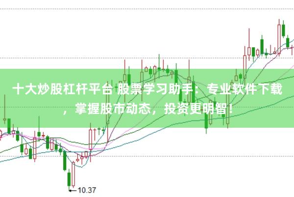 十大炒股杠杆平台 股票学习助手：专业软件下载，掌握股市动态，投资更明智！