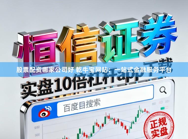 股票配资哪家公司好 乾牛宝网站：一站式金融服务平台