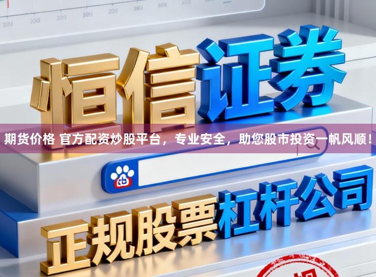 期货价格 官方配资炒股平台，专业安全，助您股市投资一帆风顺！