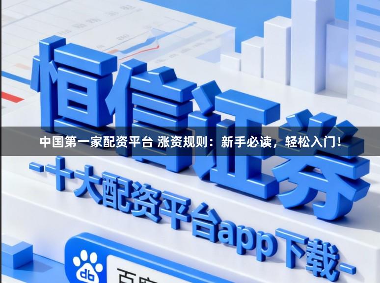 中国第一家配资平台 涨资规则：新手必读，轻松入门！