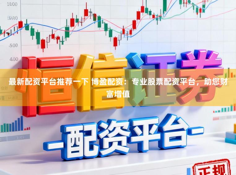 最新配资平台推荐一下 博盈配资：专业股票配资平台，助您财富增值