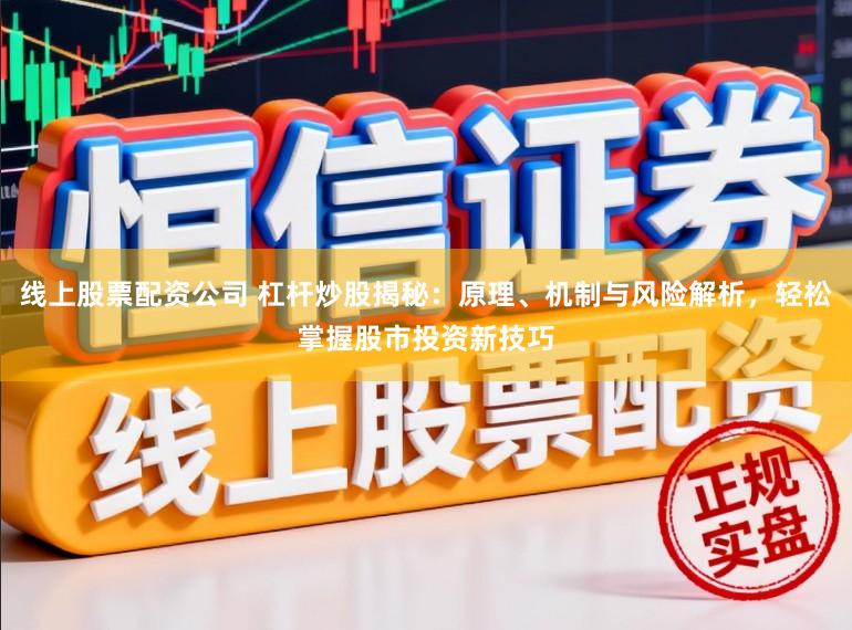 线上股票配资公司 杠杆炒股揭秘：原理、机制与风险解析，轻松掌握股市投资新技巧