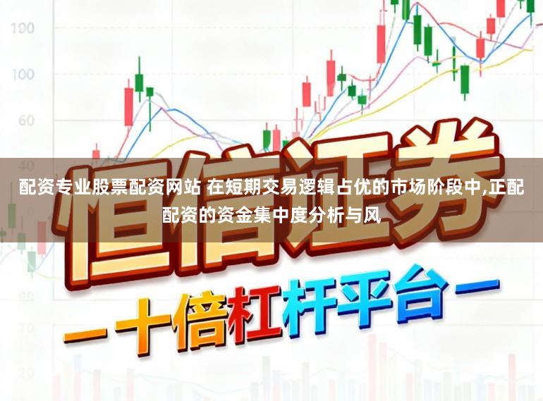 配资专业股票配资网站 在短期交易逻辑占优的市场阶段中,正配配资的资金集中度分析与风