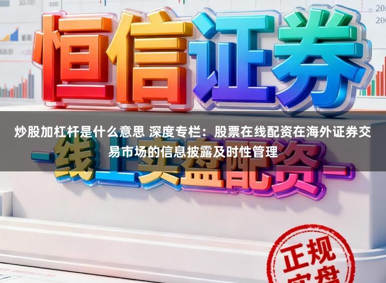 炒股加杠杆是什么意思 深度专栏：股票在线配资在海外证券交易市场的信息披露及时性管理
