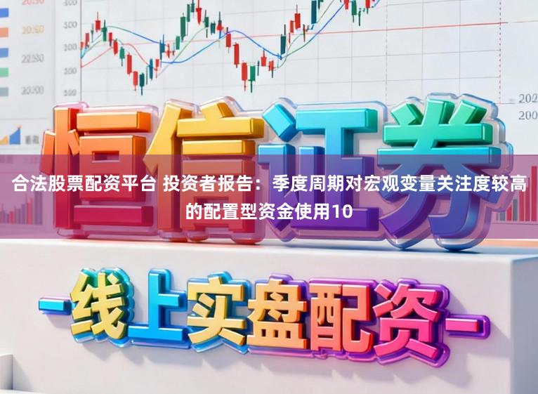 合法股票配资平台 投资者报告：季度周期对宏观变量关注度较高的配置型资金使用10