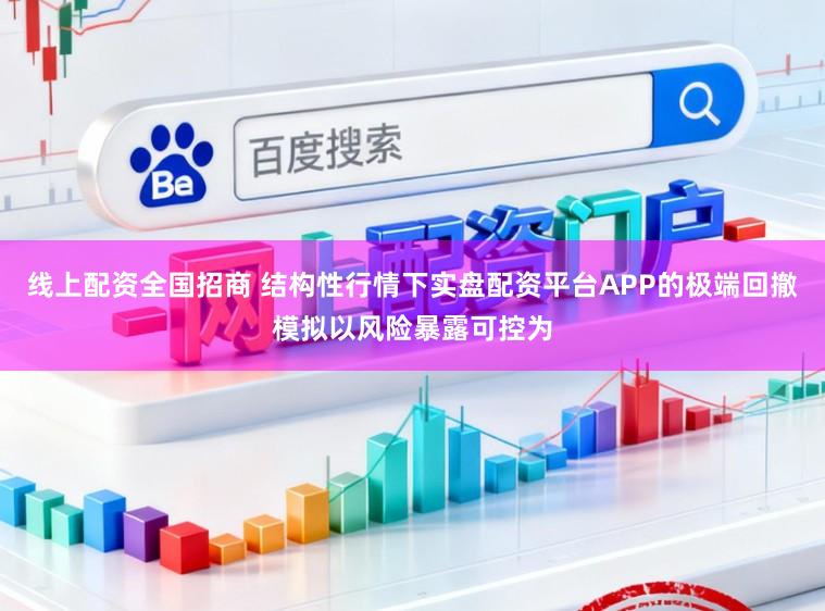 线上配资全国招商 结构性行情下实盘配资平台APP的极端回撤模拟以风险暴露可控为