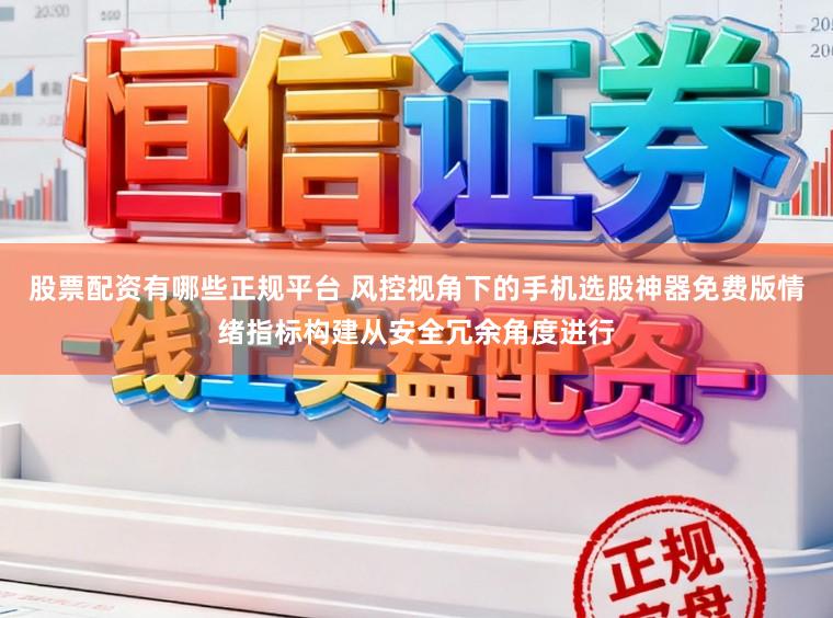 股票配资有哪些正规平台 风控视角下的手机选股神器免费版情绪指标构建从安全冗余角度进行