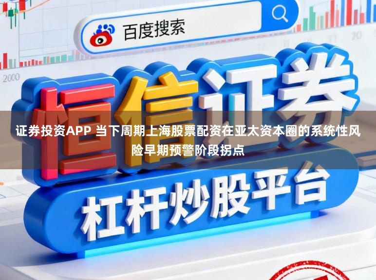 证券投资APP 当下周期上海股票配资在亚太资本圈的系统性风险早期预警阶段拐点