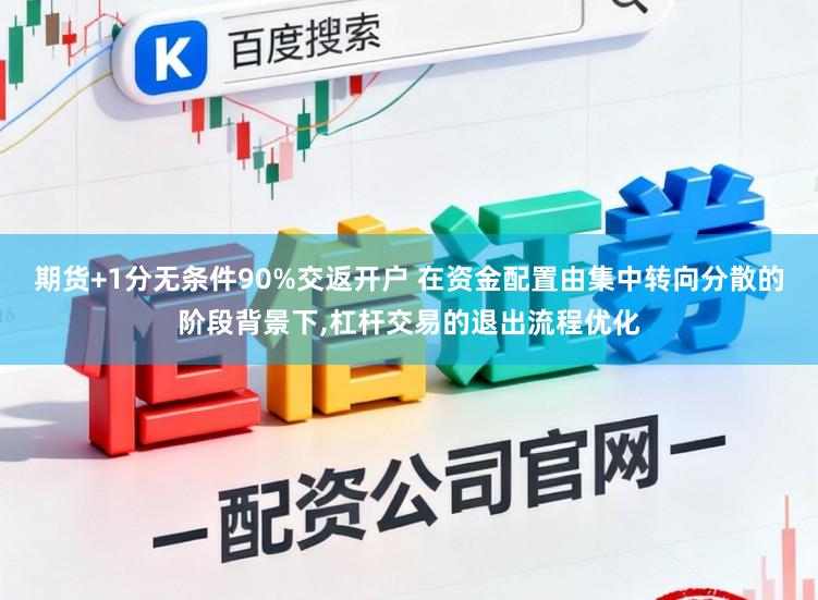 期货+1分无条件90%交返开户 在资金配置由集中转向分散的阶段背景下,杠杆交易的退出流程优化