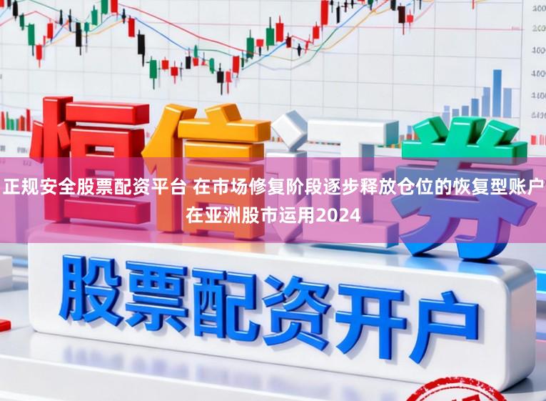 正规安全股票配资平台 在市场修复阶段逐步释放仓位的恢复型账户在亚洲股市运用2024