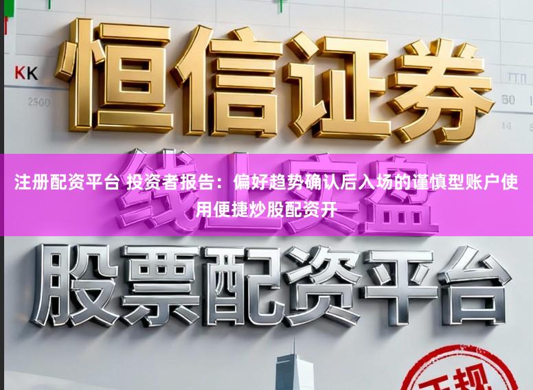 注册配资平台 投资者报告：偏好趋势确认后入场的谨慎型账户使用便捷炒股配资开