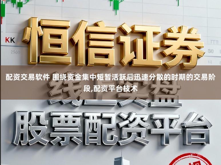 配资交易软件 围绕资金集中短暂活跃后迅速分散的时期的交易阶段,配资平台技术