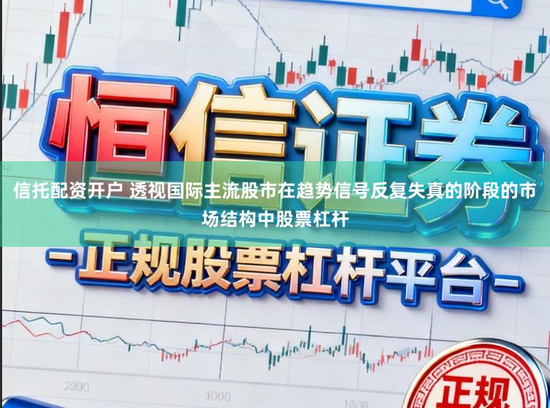 信托配资开户 透视国际主流股市在趋势信号反复失真的阶段的市场结构中股票杠杆