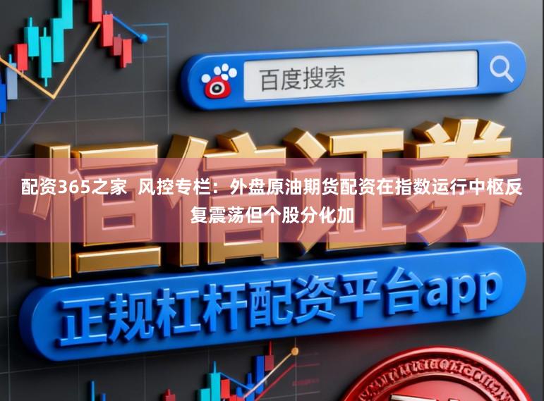 配资365之家  风控专栏：外盘原油期货配资在指数运行中枢反复震荡但个股分化加