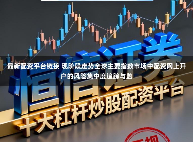 最新配资平台链接 现阶段走势全球主要指数市场中配资网上开户的风险集中度追踪与监