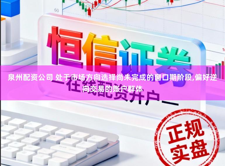 泉州配资公司 处于市场方向选择尚未完成的窗口期阶段,偏好逆向交易的账户群体